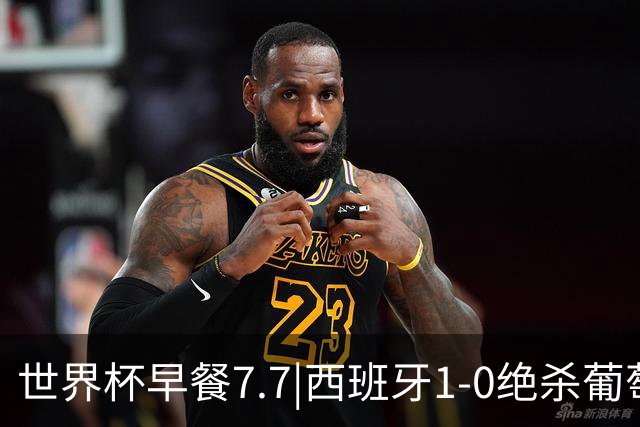 世界杯早餐7.7|西班牙1-0绝杀葡萄牙 中国男篮世预赛大胜中国台北